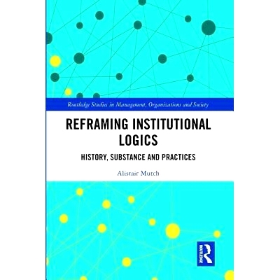 预订 Reframing Institutional Logics: Substance, Practice and History 重构制度逻辑：实质、实践与历史: 9781138569119