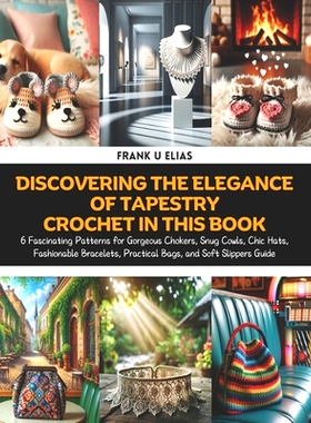 预订 Discovering the Elegance of Tapestry Crochet in this Book: 6 Fascinating Patterns for Gorgeous Chokers, Snug Cowls,