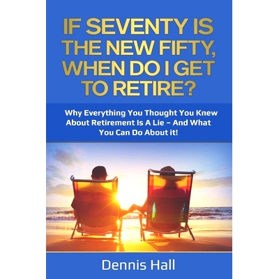 预订 If Seventy Is The New Fifty, When Do I Get To Retire?: Why Everything You Thought You Knew About Retirement Is A Li