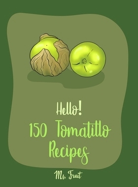 预订 Hello! 150 Tomatillo Recipes: Best Tomatillo Cookbook Ever For Beginners [Enchilada Recipes; Avocado Vegan Cookbook