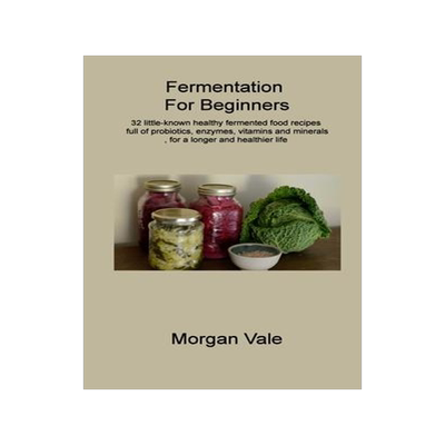 [预订]Fermentation For Beginners: 32 little-known healthy fermented food recipes full of probiotics, enzym 9781806314720