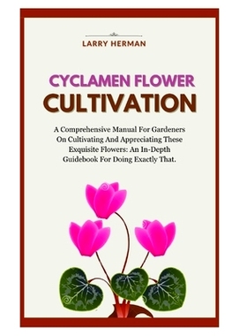 预订 Cyclamen Flower Cultivation: A Comprehensive Manual For Gardeners On Cultivating And Appreciating These Exquisite F