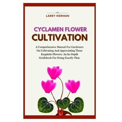 预订 Cyclamen Flower Cultivation: A Comprehensive Manual For Gardeners On Cultivating And Appreciating These Exquisite F