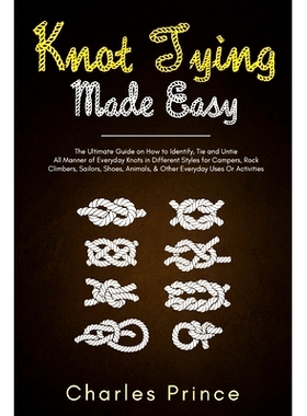 预订 Knot Tying Made Easy: The Ultimate Guide on How to Identify, Tie and Untie All Manner of Everyday Knots in Differen
