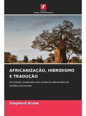 预订 AFRICANIZAÇÃO, HIBRIDISMO E TRADUÇÃO: Um estudo comparativo dos romances selecionados de Achebe e Kourouma. DE: