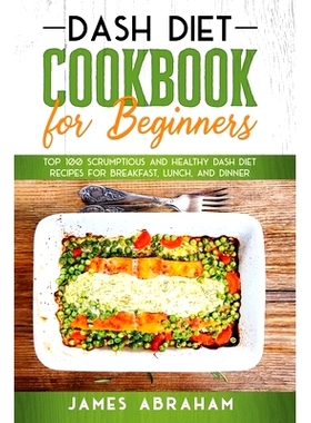 预订 Dash Diet Cookbook for Beginners: Top 100 Scrumptious and Healthy Dash Diet Recipes for Breakfast, Lunch, and Dinne