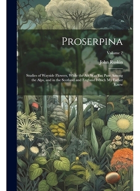 预订 Proserpina: Studies of Wayside Flowers, While the Air Was Yet Pure Among the Alps, and in the Scotland and England