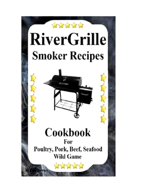 预订 RiverGrille Smoker Recipes: Cookbook For Smoking Poultry, Pork, Beef, Seafood & Wild Game: 9781534771918