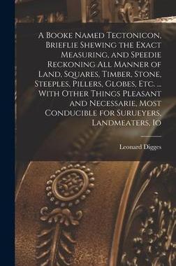 [预订]A Booke Named Tectonicon, Brieflie Shewing the Exact Measuring, and Speedie Reckoning all Manner of  9781015978409