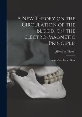 [预订]A New Theory on the Circulation of the Blood, on the Electro-magnetic Principle;: Also, of the Tranc 9781013549243