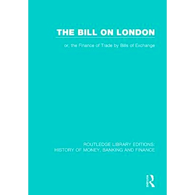预订 The Bill on London: or, the Finance of Trade by Bills of Exchange 伦敦法案：或者通过汇票交易融资: 9781138069206