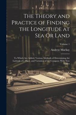 [预订]The Theory and Practice of Finding the Longitude at Sea Or Land: To Which Are Added, Various Methods 9781020687648
