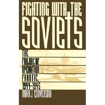 预订 Fighting with the Soviets: The Failure of Operation Frantic, 1944-1945: 9780700608089