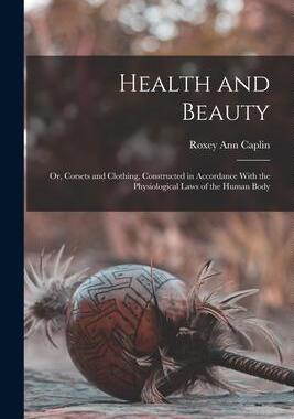 [预订]Health and Beauty; Or, Corsets and Clothing, Constructed in Accordance With the Physiological Laws o 9781016113120