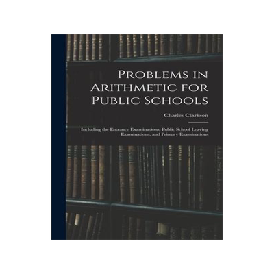 [预订]Problems in Arithmetic for Public Schools: Including the Entrance Examinations, Public School Leavin 9781013910852