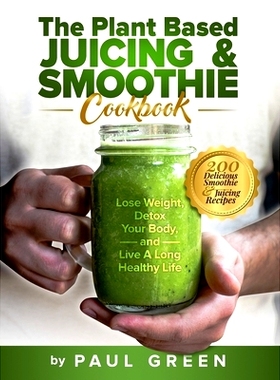 预订 The Plant Based Juicing And Smoothie Cookbook: 200 Delicious Smoothie And Juicing Recipes To Lose Weight, Detox You