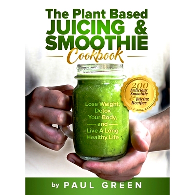 预订 The Plant Based Juicing And Smoothie Cookbook: 200 Delicious Smoothie And Juicing Recipes To Lose Weight, Detox You