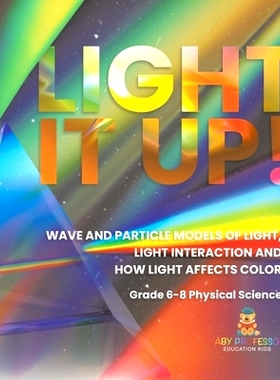预订 Light it Up! Wave and Particle Models of Light, Light Interaction and How Light Affects Color Grade 6-8 Physical Sc