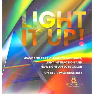 预订 Light it Up! Wave and Particle Models of Light, Light Interaction and How Light Affects Color Grade 6-8 Physical Sc