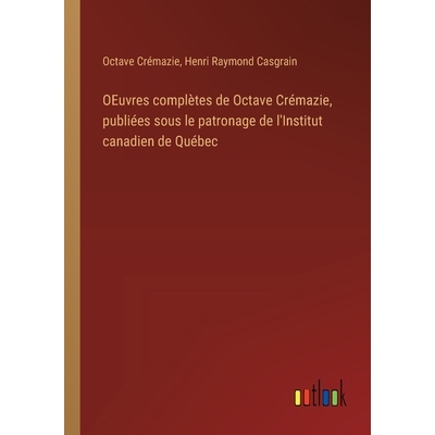 预订 OEuvres complètes de Octave Crémazie, publiées sous le patronage de l’Institut canadien de Québec: 97833850173