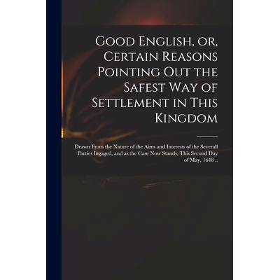 预订 Good English, or, Certain Reasons Pointing out the Safest Way of Settlement in This Kingdom: Drawn From the Nature