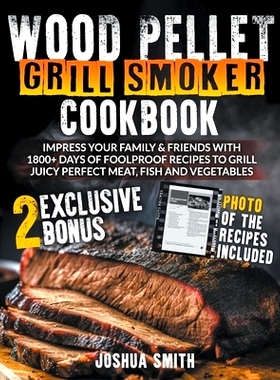 预订 Wood Pellet Grill Smoker Cookbook: Impress your Family & Friends with 1800+ Days of Foolproof Recipes to Grill Juic