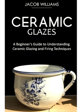 预订 Ceramic Glazes: A Beginner’s Guide to Understanding Ceramic Glazing and Firing Techniques: 9781951345679