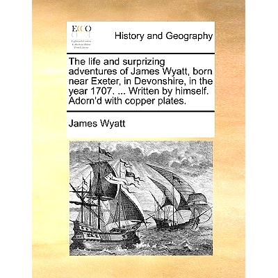 预订 The Life and Surprizing Adventures of James Wyatt, Born Near Exeter, in Devonshire, in the Year 1707. ... Written b
