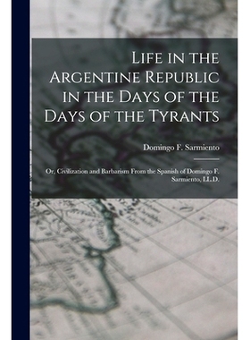 预订 Life in the Argentine Republic in the Days of the Days of the Tyrants; Or, Civilization and Barbarism From the Span