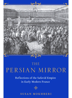 预订 The Persian Mirror: Reflections of the Safavid Empire in Early Modern France 波斯迷镜：对现代法国早期萨法维王朝的反