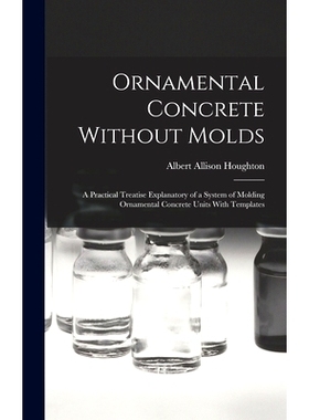 预订 Ornamental Concrete Without Molds: A Practical Treatise Explanatory of a System of Molding Ornamental Concrete Unit