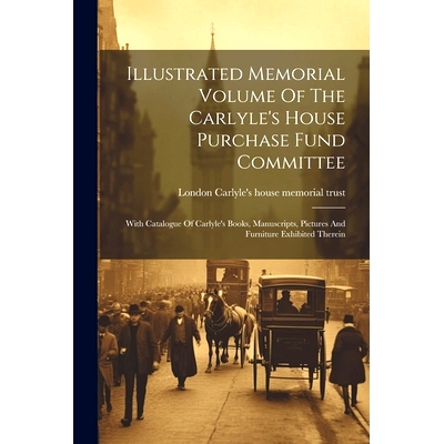 预订 Illustrated Memorial Volume Of The Carlyle’s House Purchase Fund Committee: With Catalogue Of Carlyle’s Books, Ma