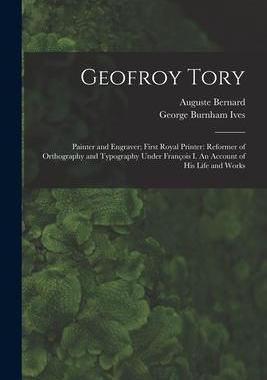 [预订]Geofroy Tory: Painter and Engraver; First Royal Printer: Reformer of Orthography and Typography Unde 9781014490407