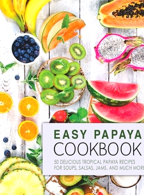 预订 Easy Papaya Cookbook: 50 Delicious Tropical Papaya Recipes for Soups, Salsas, Jams, and Much More: 9781537709871