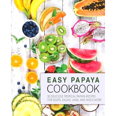 预订 Easy Papaya Cookbook: 50 Delicious Tropical Papaya Recipes for Soups, Salsas, Jams, and Much More: 9781537709871
