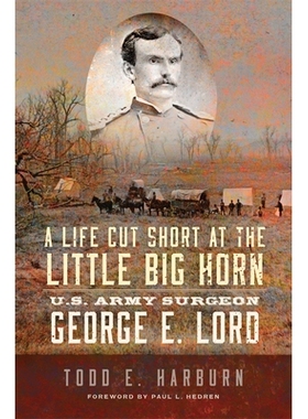 预订 A Life Cut Short at the Little Big Horn: U.S. Army Surgeon George E. Lord 小大角的生命中断：美国 陆军外科医生 Georg
