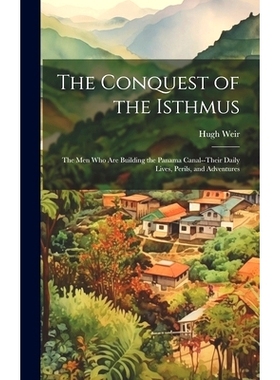 预订 The Conquest of the Isthmus: The Men Who Are Building the Panama Canal--Their Daily Lives, Perils, and Adventures: