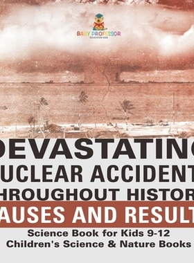 预订 Devastating Nuclear Accidents throughout History: Causes and Results - Science Book for Kids 9-12 Children’s Scien