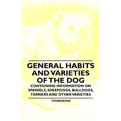 General Habits and Varieties of the Dog - Containing Information on Spaniels, Sheepdogs, Bulldogs, Terriers and Other V