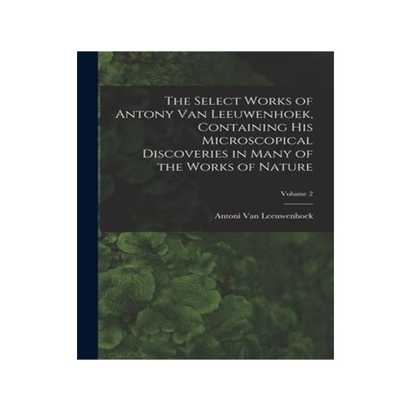 [预订]The Select Works of Antony Van Leeuwenhoek, Containing His Microscopical Discoveries in Many of the  9781017404432