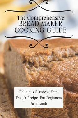 [预订]The Comprehensive Bread Maker Cooking Guide: Delicious Classic & Keto Dough Recipes For Beginners 9781802697728