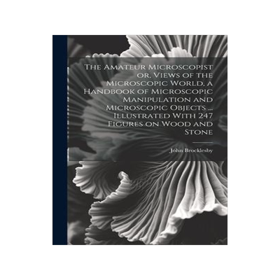 [预订]The Amateur Microscopist or, Views of the Microscopic World, a Handbook of Microscopic Manipulation  9781020769719