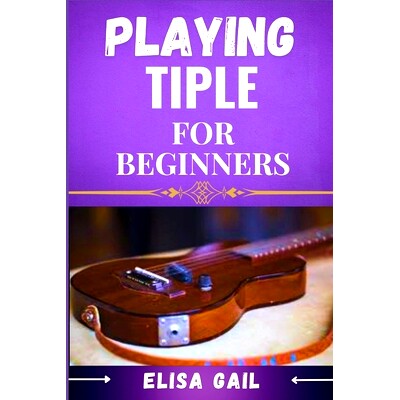 预订 Playing Tiple for Beginners: A Simple Guide to Mastering the Basics of Tiple Music: 9798336834963