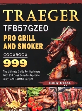 预订 Traeger TFB57GZEO Pro Grill and Smoker Cookbook 999: The Ultimate Guide For Beginners With 999 Days Easy-To-Replica