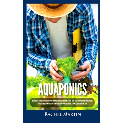 预订 Aquaponics: Beginner's Guide To Building Your Own Aquaponics Garden System That Will Grow Organic Vegetables, Fruit