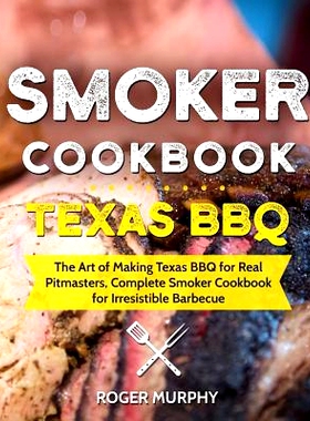 预订 Smoker Cookbook: Texas BBQ: The Art of Making Texas BBQ for Real Pitmasters, Complete Smoker Cookbook for Irresisti