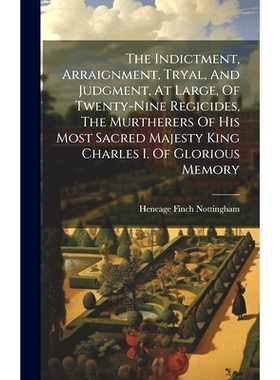 预订 The Indictment, Arraignment, Tryal, And Judgment, At Large, Of Twenty-nine Regicides, The Murtherers Of His Most Sa