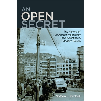 预订 An Open Secret: The History of Unwanted Pregnancy and Abortion in Modern Bolivia 公开的秘密：现代玻利维亚意外怀孕和