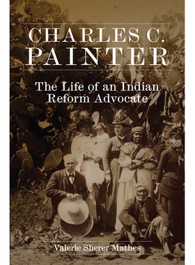 预订 Charles C. Painter: The Life of an Indian Reform Advocate 查尔斯·C·画家：印度改革倡导者的生活: 9780806166322