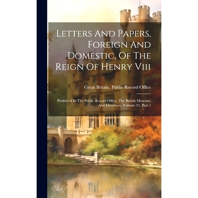 预订 Letters And Papers, Foreign And Domestic, Of The Reign Of Henry Viii: Preserved In The Public Record Office, The Br